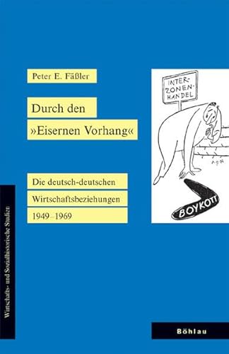 Durch den "Eisernen Vorhang". Die deutsch-deutschen Wirtschaftsbeziehungen 1949-1969 (Wirtschafts- und Sozialhistorische Studien, Band 14)