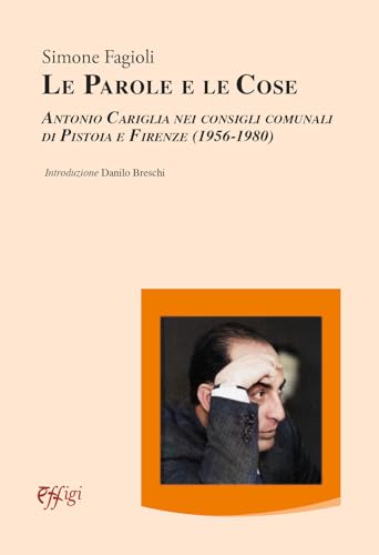Le parole e le cose. Antonio Cariglia nei consigli comunali di Pistoia e Firenze (1956-1980) von C&P Adver Effigi