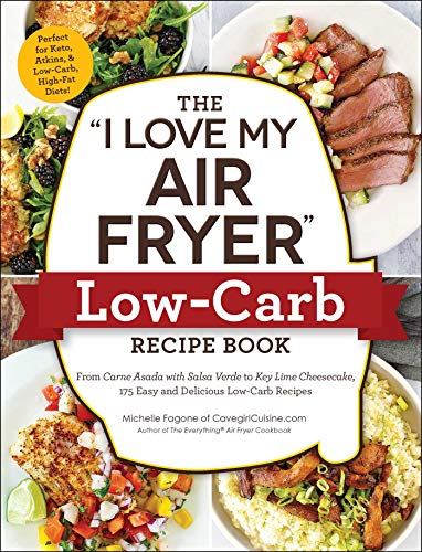 The "I Love My Air Fryer" Low-Carb Recipe Book: From Carne Asada with Salsa Verde to Key Lime Cheesecake, 175 Easy and Delicious Low-Carb Recipes ("I Love My" Cookbook Series)