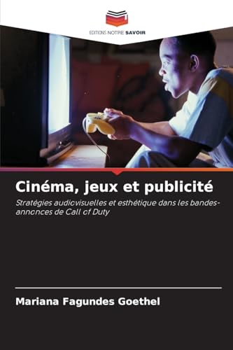 Cinéma, jeux et publicité: Stratégies audiovisuelles et esthétique dans les bandes-annonces de Call of Duty von Editions Notre Savoir