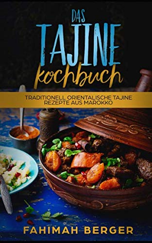 Das Tajine Kochbuch: Traditionell orientalische Tajine Rezepte aus Marokko