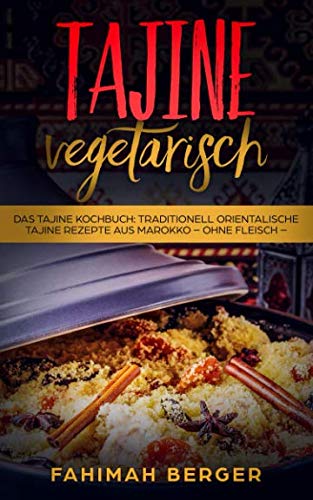 Tajine vegetarisch: Das Tajine Kochbuch: Traditionell orientalische Tajine Rezepte aus Marokko -ohne Fleisch- von Independently published