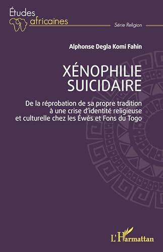 Xénophilie suicidaire: De la réprobation de sa propre tradition à une crise d’identité religieuse et culturelle chez les Éwés et Fons du Togo von Editions L'Harmattan