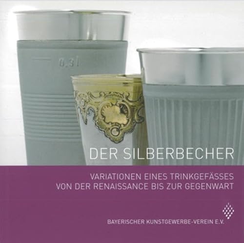 Der Silberbecher: Variationen eines Trinkgefässes von der Renaissance bis zur Gegenwart (Schriftenreihe des Bayerischen Kunstgewerbe-Vereins e.V)