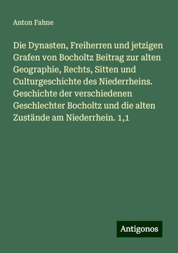 Die Dynasten, Freiherren und jetzigen Grafen von Bocholtz Beitrag zur alten Geographie, Rechts, Sitten und Culturgeschichte des Niederrheins. ... und die alten Zustände am Niederrhein. 1,1 von Antigonos Verlag