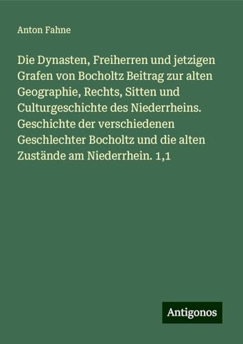 Die Dynasten, Freiherren und jetzigen Grafen von Bocholtz Beitrag zur alten Geographie, Rechts, Sitten und Culturgeschichte des Niederrheins. ... und die alten Zustände am Niederrhein. 1,1 von Antigonos Verlag