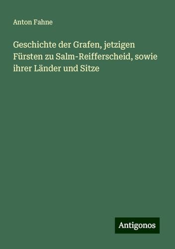 Geschichte der Grafen, jetzigen Fürsten zu Salm-Reifferscheid, sowie ihrer Länder und Sitze von Antigonos Verlag