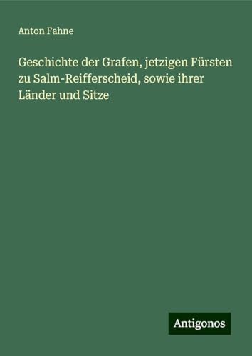 Geschichte der Grafen, jetzigen Fürsten zu Salm-Reifferscheid, sowie ihrer Länder und Sitze von Antigonos Verlag