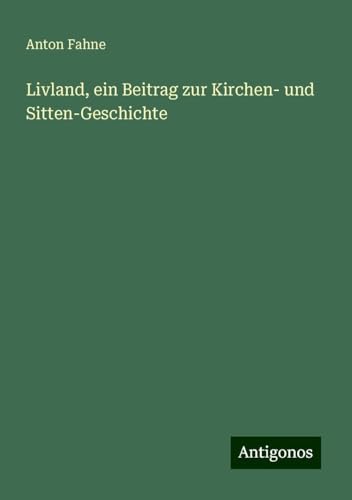 Livland, ein Beitrag zur Kirchen- und Sitten-Geschichte von Antigonos Verlag