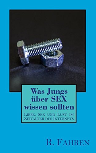 Was Jungs über SEX wissen sollten: Liebe, Sex und Lust im Zeitalter des Internets
