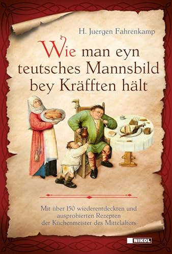 Wie man eyn teutsches Mannsbild bey Kräfften hält: Mit über 150 wiederentdeckten und ausprobierten Rezepten der Küchenmeister des Mittelalters von Nikol