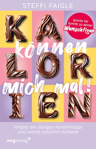 Kalorien können mich mal!: Vergiss die lästigen Abnehmtipps und werde natürlich schlank. Schritt für Schritt zu deiner Wunschfigur | Schluss mit Diäten-Wahn, Jo-Jo-Effekt und Kalorienzählen von mvg Verlag
