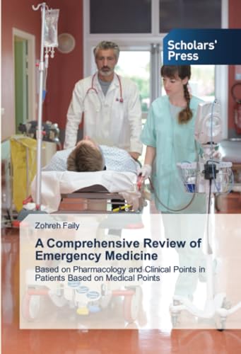 A Comprehensive Review of Emergency Medicine: Based on Pharmacology and Clinical Points in Patients Based on Medical Points von Scholars' Press