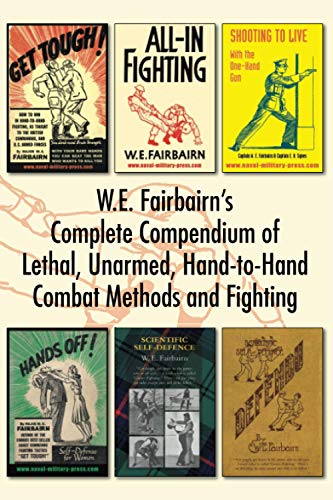 WE Fairbairn’s Complete Compendium of Lethal, Unarmed, Hand-to-Hand Combat Methods and Fighting: Get Tough, All-In Fighting, Shooting to Live, Scientific Self-Defence, Hands Off! And Defendu von Naval & Military Press