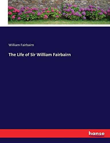 The Life of Sir William Fairbairn von hansebooks