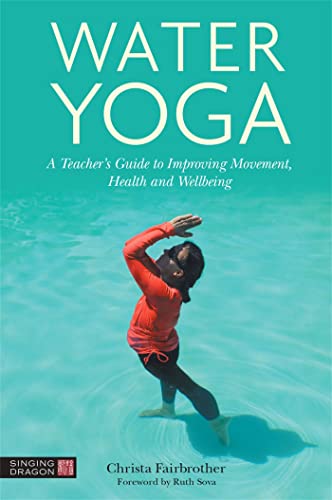 Water Yoga: A Teacher's Guide to Improving Movement, Health and Wellbeing von Singing Dragon