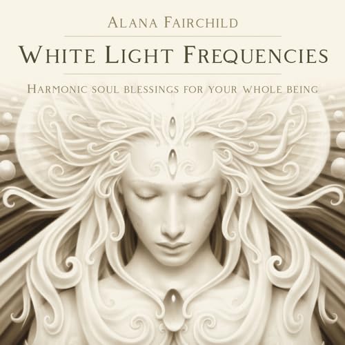White Light Frequencies: Harmonic Soul Blessings for Your Whole Being White Light Frequencies: Harmonic Soul Blessings for Your Whole Being
