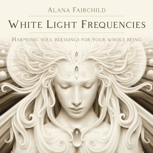 White Light Frequencies: Harmonic Soul Blessings for Your Whole Being