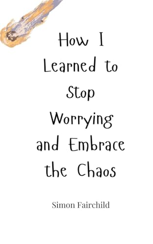 How I Learned to Stop Worrying and Embrace the Chaos How I Learned to Stop Worrying and Embrace the Chaos von Creative Arts Management OÜ