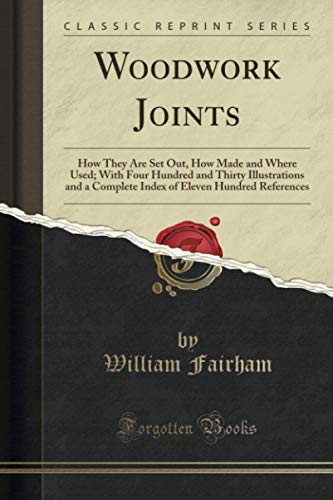 Woodwork Joints (Classic Reprint): How They Are Set Out, How Made and Where Used; With Four Hundred and Thirty Illustrations and a Complete Index of Eleven Hundred References von Forgotten Books
