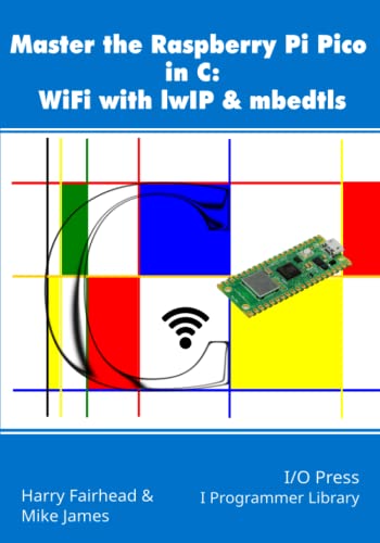 Master the Raspberry Pi Pico in C: WiFi with lwIP & mbedtls von I/O Press