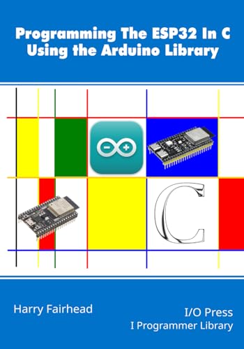 Programming the ESP32 In C Using the Arduino Library Programming the ESP32 In C Using the Arduino Library von I/O Press