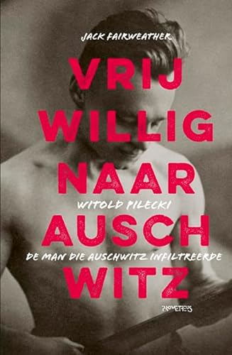 Vrijwillig naar Auschwitz: Witold Pilecki, de man die Auschwitz infiltreerde von Prometheus