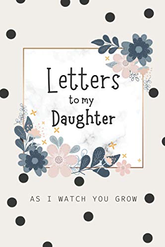 Letters to My Daughter As I watch You Grow: A Blank Lined Writing Journal to Write In, A Journal of Letters From Mother To Child, Heirloom Keepsake ... Thoughtful Gift for New Mothers, Parents