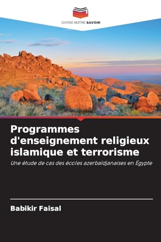 Programmes d'enseignement religieux islamique et terrorisme: Une étude de cas des écoles azerbaïdjanaises en Égypte von Editions Notre Savoir
