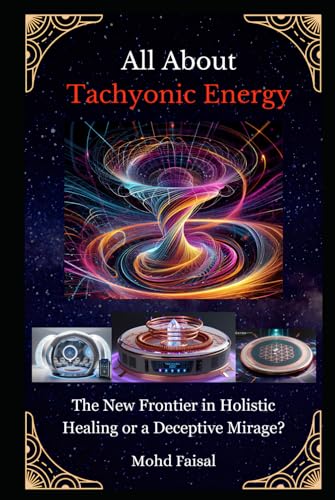 All About Tachyonic Energy: The New Frontier in Holistic Healing or a Deceptive Mirage? (Kozyrev Mirror Uncovered: Everything You Need to Know and Learn, Band 9) von Independently published