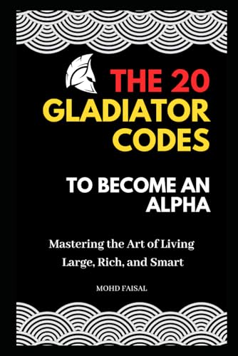 The 20 Gladiator Codes to Become an Alpha: Mastering the Art of Living Large, Rich, and Smart von Independently published