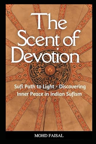 The Scent of Devotion: Sufi Path to Light - Discovering Inner Peace in Indian Sufism (Motivational and Self Help Books)