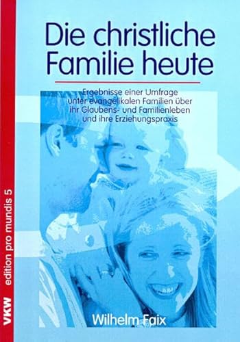Die christliche Familie heute: Ergebnisse einer Umfrage unter evangelikalen Familien über ihr Glaubens- und Familienleben und ihre Erziehungspraxis (edition pro mundis)