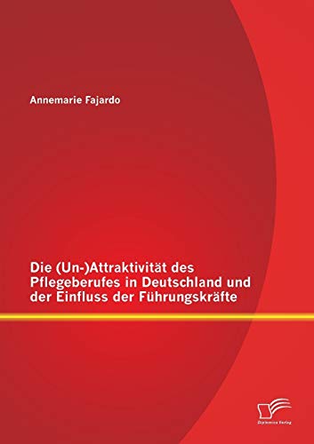 Die (Un-)Attraktivität des Pflegeberufes in Deutschland und der Einfluss der Führungskräfte von Diplomica Verlag