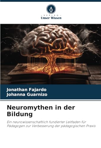 Neuromythen in der Bildung: Ein neurowissenschaftlich fundierter Leitfaden für Pädagogen zur Verbesserung der pädagogischen Praxis von Verlag Unser Wissen