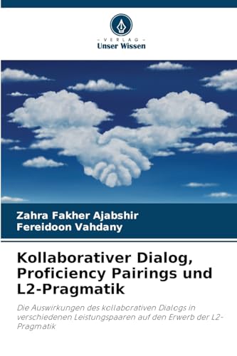 Kollaborativer Dialog, Proficiency Pairings und L2-Pragmatik: Die Auswirkungen des kollaborativen Dialogs in verschiedenen Leistungspaaren auf den Erwerb der L2-Pragmatik von Verlag Unser Wissen