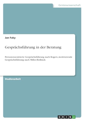 Gesprächsführung in der Beratung: Personenzentrierte Gesprächsführung nach Rogers, motivierende Gesprächsführung nach Miller/Rollnick von GRIN Verlag