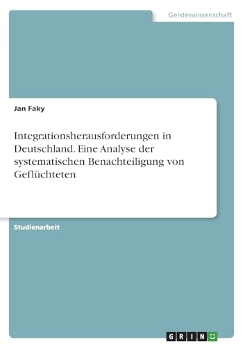 Integrationsherausforderungen in Deutschland. Eine Analyse der systematischen Benachteiligung von Geflüchteten