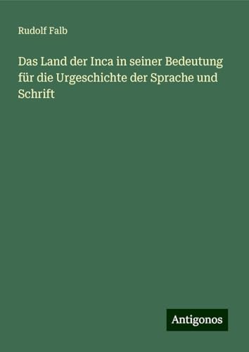 Das Land der Inca in seiner Bedeutung für die Urgeschichte der Sprache und Schrift von Antigonos Verlag