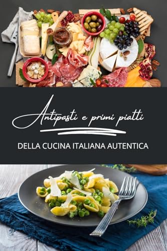 Antipasti e primi piatti della cucina italiana autentica: 2 libri in 1 von Blurb
