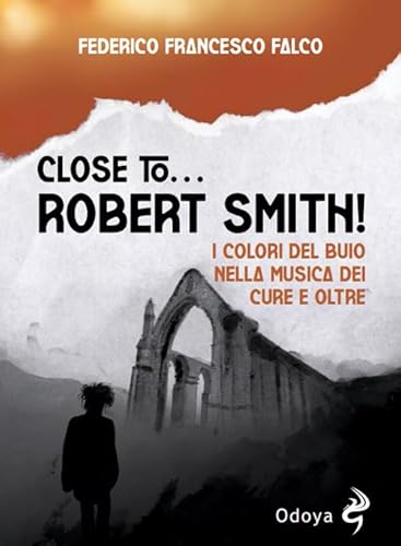 Close to... Robert Smith! I colori del buio nella musica dei Cure e oltre (Odoya cult music)