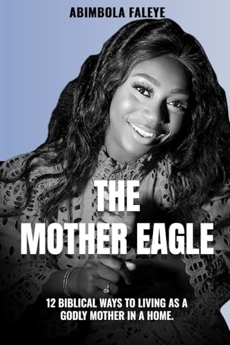 THE MOTHER EAGLE: 12 Biblical Ways to Living as a Godly Mother in a Home. von Independently published