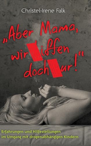"Aber Mama - wir kiffen doch nur!": Erfahrungen und Hilfestellungen im Umgang mit drogenabhängigen Kindern von tredition