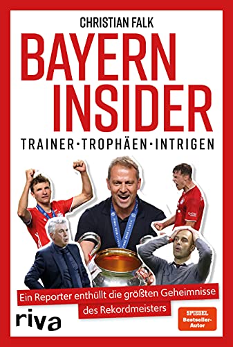 Bayern Insider: Trainer. Trophäen. Intrigen. Ein Reporter enthüllt die größten Geheimnisse des Rekordmeisters. Für alle Fans des FC Bayern München und alle, die Fußball lieben