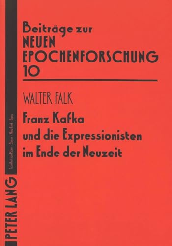 Franz Kafka und die Expressionisten im Ende der Neuzeit (Beiträge zur neuen Epochenforschung, Band 10) von Peter Lang Gmbh, Internationaler Verlag Der Wissenschaften