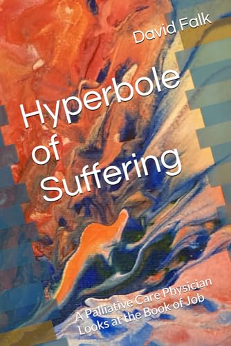 Hyperbole of Suffering: A Palliative Care Physician Looks at the Book of Job von David Falk (ToKnowYou.org)