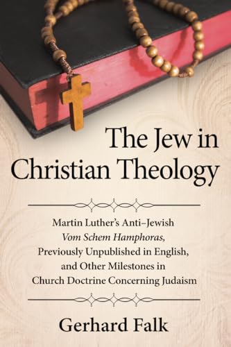The Jew in Christian Theology: Martin Luther's Anti-Jewish Vom Schem Hamphoras, Previously Unpublished in English, and Other Milestones in Church Doctrine Concerning Judaism