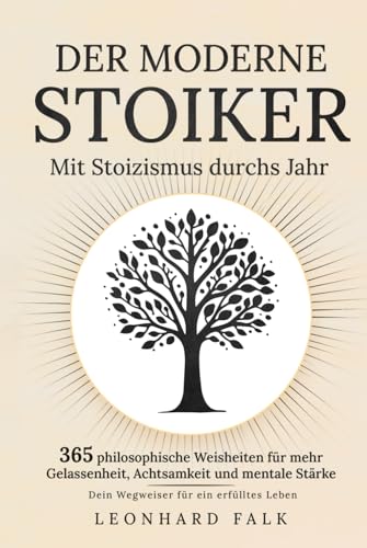 Der moderne Stoiker - Mit Stoizismus durchs Jahr: 365 philosophische Weisheiten für mehr Gelassenheit, Achtsamkeit und mentale Stärke | Dein Wegweiser für ein erfülltes Leben von Independently published