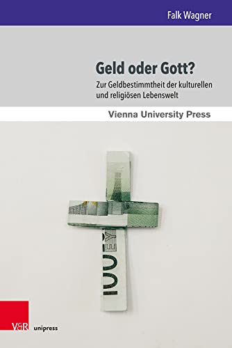 Geld oder Gott?: Zur Geldbestimmtheit der kulturellen und religiösen Lebenswelt (Wiener Forum für Theologie und Religionswissenschaft, Band 18) von V&R unipress