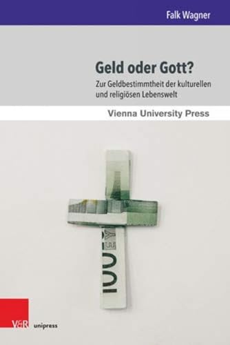 Geld oder Gott?: Zur Geldbestimmtheit der kulturellen und religiösen Lebenswelt (Wiener Forum für Theologie und Religionswissenschaft, Band 18)